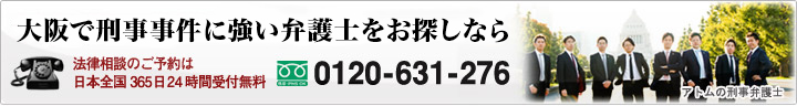 大阪で刑事事件に強い弁護士をお探しなら 刑事弁護ホットライン 0120-631-276 法律相談のご予約は日本全国24時間受付無料 すぐに弁護士が警察署に向かいます。まずはお電話ください。